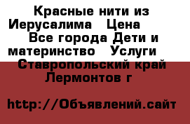 Красные нити из Иерусалима › Цена ­ 150 - Все города Дети и материнство » Услуги   . Ставропольский край,Лермонтов г.